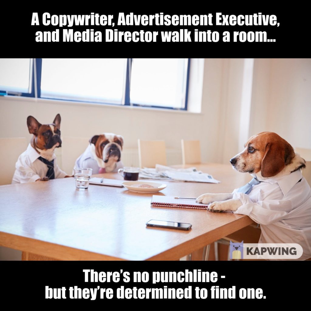 Three Dogs Dressed As Businessmen Having Meeting In Boardroom with the caption "A copywriter, advertisement executive, and media director walk into a room. There's no punchline - but they're determined to find one."